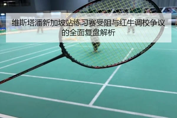 维斯塔潘新加坡站练习赛受阻与红牛调校争议的全面复盘解析